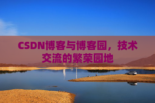 CSDN博客与博客园,技术交流的繁荣园地